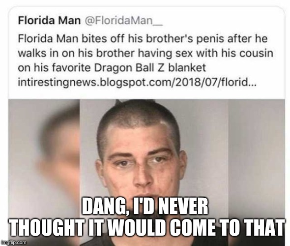 "He just wanted his blanket!" (Florida Man Week 3/3 to 3/10, A Claybourne and Triumph_9 Event) | DANG, I'D NEVER THOUGHT IT WOULD COME TO THAT | image tagged in florida man,memes,funny,florida | made w/ Imgflip meme maker