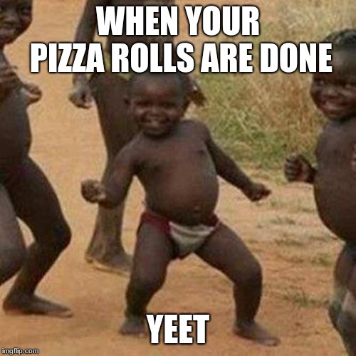 Third World Success Kid | WHEN YOUR PIZZA ROLLS ARE DONE; YEET | image tagged in memes,third world success kid | made w/ Imgflip meme maker