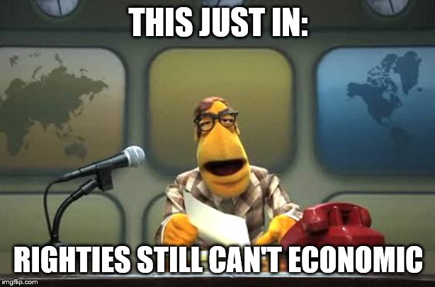 Muppet News Flash | THIS JUST IN: RIGHTIES STILL CAN'T ECONOMIC | image tagged in muppet news flash | made w/ Imgflip meme maker