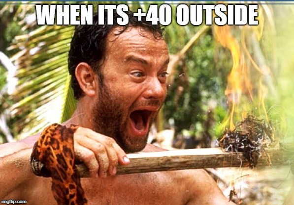 Castaway Fire Meme | WHEN ITS +40 OUTSIDE | image tagged in memes,castaway fire | made w/ Imgflip meme maker