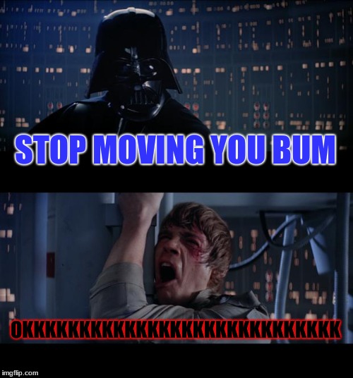 Star Wars No Meme | STOP MOVING YOU BUM; OKKKKKKKKKKKKKKKKKKKKKKKKKKKK | image tagged in memes,star wars no | made w/ Imgflip meme maker