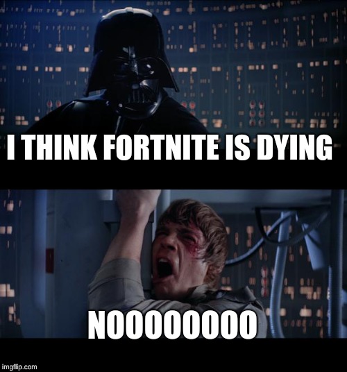 Star Wars No | I THINK FORTNITE IS DYING; NOOOOOOOO | image tagged in memes,star wars no | made w/ Imgflip meme maker