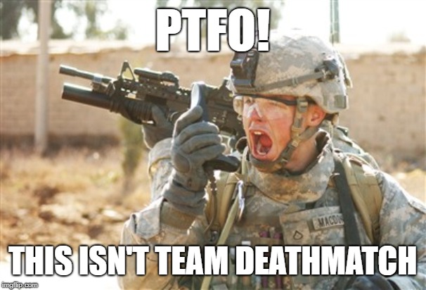 You're not in TDM anymore | PTFO! THIS ISN'T TEAM DEATHMATCH | image tagged in military radio,memes,ptfo,objective,tdm | made w/ Imgflip meme maker