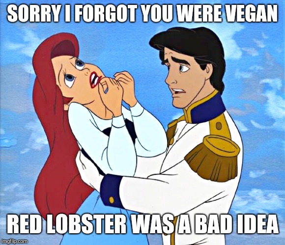 Ariel | SORRY I FORGOT YOU WERE VEGAN RED LOBSTER WAS A BAD IDEA | image tagged in ariel | made w/ Imgflip meme maker