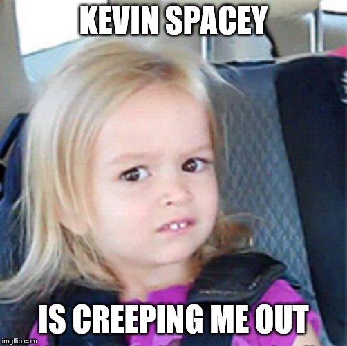 Confused Little Girl | KEVIN SPACEY IS CREEPING ME OUT | image tagged in confused little girl | made w/ Imgflip meme maker