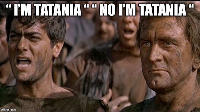 i am spartacus | “ I’M TATANIA “ “ NO I’M TATANIA “ | image tagged in i am spartacus | made w/ Imgflip meme maker