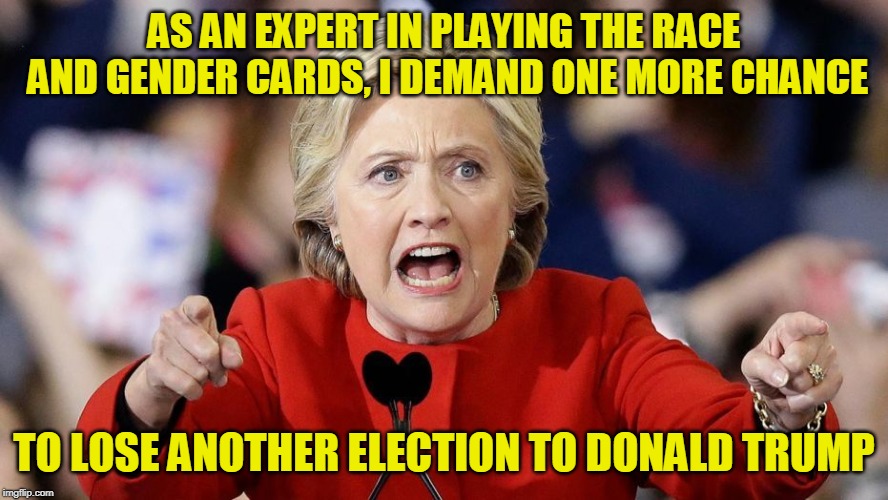 Everyone Deserves a Second Chance | AS AN EXPERT IN PLAYING THE RACE AND GENDER CARDS, I DEMAND ONE MORE CHANCE; TO LOSE ANOTHER ELECTION TO DONALD TRUMP | image tagged in hillary clinton,election 2020 | made w/ Imgflip meme maker