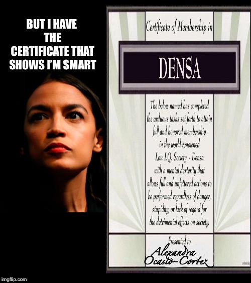 Her IQ has an award! | BUT I HAVE THE CERTIFICATE THAT SHOWS I’M SMART; Alexandra Ocasio-Cortez | image tagged in ocasio-cortez super genius,leftists,mensa,densa,political meme | made w/ Imgflip meme maker