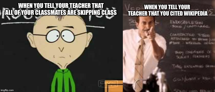 Teacher Reactions  |  WHEN YOU TELL YOUR TEACHER THAT ALL OF YOUR CLASSMATES ARE SKIPPING CLASS; WHEN YOU TELL YOUR TEACHER THAT YOU CITED WIKIPEDIA | image tagged in south park teacher | made w/ Imgflip meme maker