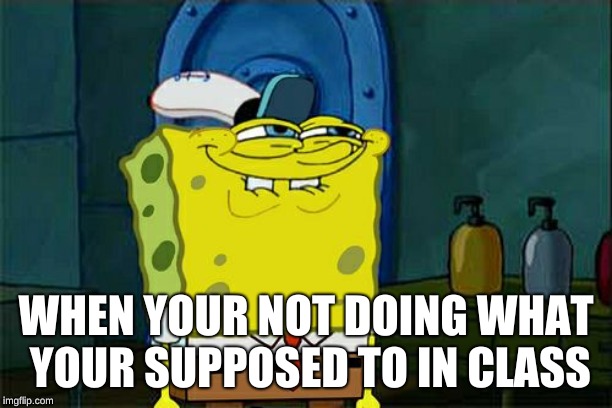 Don't You Squidward Meme | WHEN YOUR NOT DOING WHAT YOUR SUPPOSED TO IN CLASS | image tagged in memes,dont you squidward | made w/ Imgflip meme maker