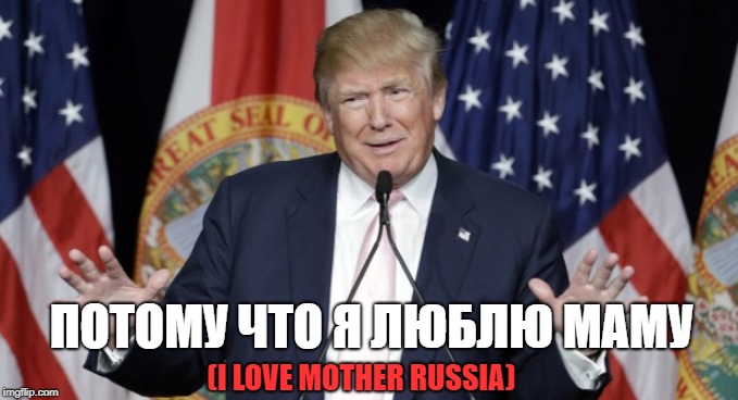 I love mother Russia | ПОТОМУ ЧТО Я ЛЮБЛЮ МАМУ; (I LOVE MOTHER RUSSIA) | image tagged in trump explains,memes,russia,cyrillic | made w/ Imgflip meme maker