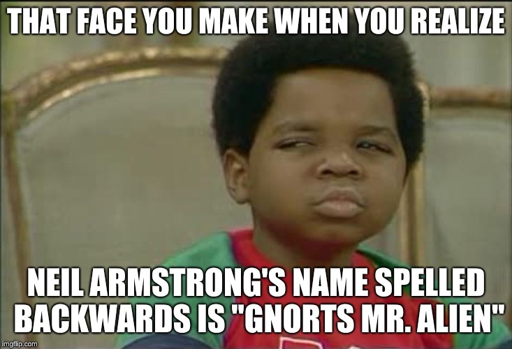Gnorts, Mr Alien! | THAT FACE YOU MAKE WHEN YOU REALIZE; NEIL ARMSTRONG'S NAME SPELLED BACKWARDS IS "GNORTS MR. ALIEN" | image tagged in that face you make when | made w/ Imgflip meme maker