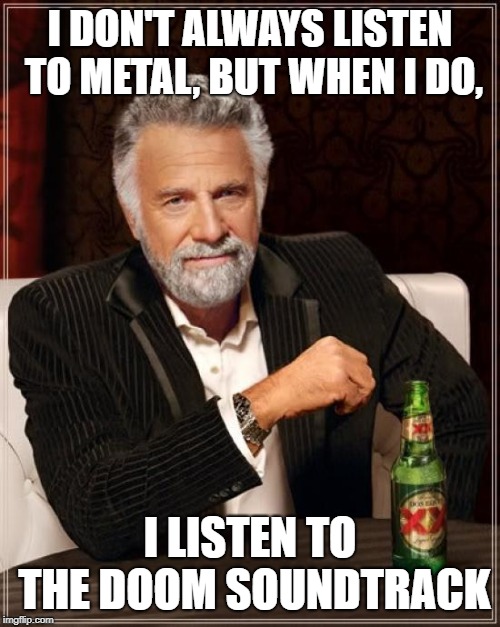 Some of the best music in video games | I DON'T ALWAYS LISTEN TO METAL, BUT WHEN I DO, I LISTEN TO THE DOOM SOUNDTRACK | image tagged in memes,the most interesting man in the world,funny,secret tag,heavy metal | made w/ Imgflip meme maker