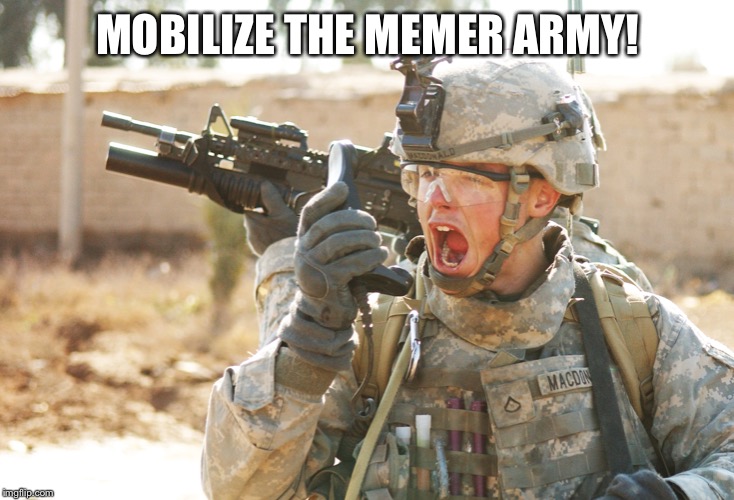 US Army Soldier yelling radio iraq war | MOBILIZE THE MEMER ARMY! | image tagged in us army soldier yelling radio iraq war | made w/ Imgflip meme maker