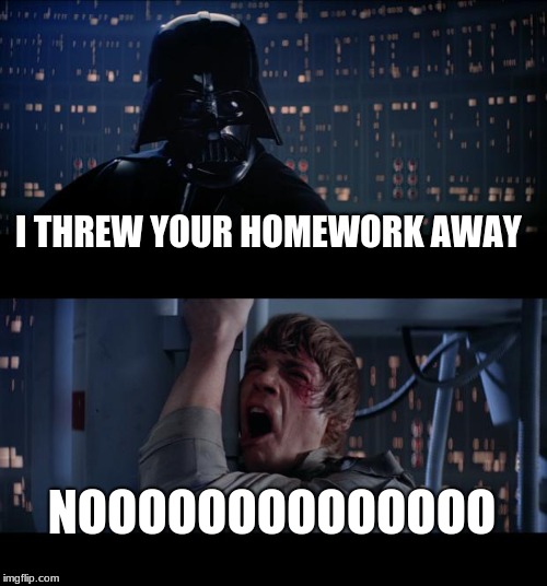 Star Wars No | I THREW YOUR HOMEWORK AWAY; NOOOOOOOOOOOOOO | image tagged in memes,star wars no | made w/ Imgflip meme maker