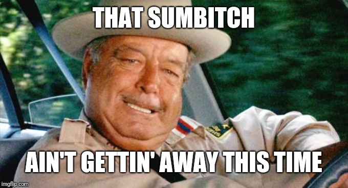 Smokey and the Bandit 1 | THAT SUMB**CH AIN'T GETTIN' AWAY THIS TIME | image tagged in smokey and the bandit 1 | made w/ Imgflip meme maker