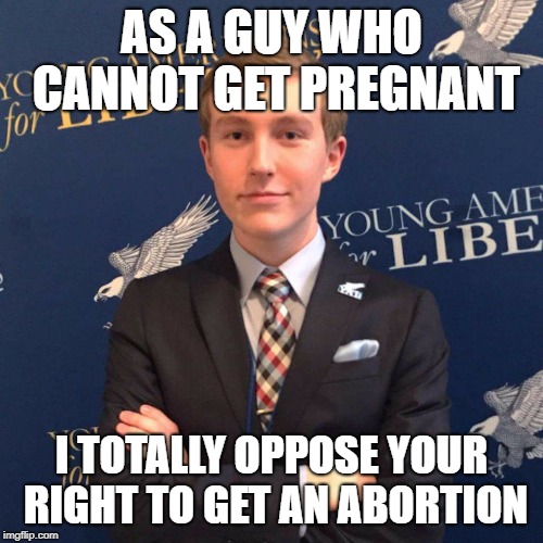 Young Libertarian | AS A GUY WHO CANNOT GET PREGNANT; I TOTALLY OPPOSE YOUR RIGHT TO GET AN ABORTION | image tagged in young libertarian | made w/ Imgflip meme maker
