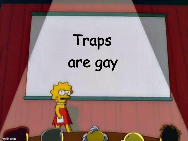 Lisa Simpson's Presentation | Traps; are gay | image tagged in lisa simpson's presentation | made w/ Imgflip meme maker
