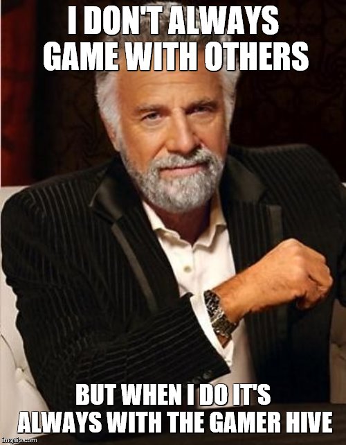 i don't always | I DON'T ALWAYS GAME WITH OTHERS; BUT WHEN I DO IT'S ALWAYS WITH THE GAMER HIVE | image tagged in i don't always | made w/ Imgflip meme maker