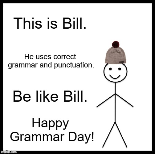 Be Like Bill | This is Bill. He uses correct grammar and punctuation. Be like Bill. Happy Grammar Day! | image tagged in memes,be like bill | made w/ Imgflip meme maker