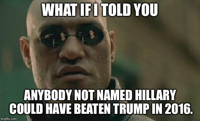 2016 Blame Game continues | WHAT IF I TOLD YOU; ANYBODY NOT NAMED HILLARY COULD HAVE BEATEN TRUMP IN 2016. | image tagged in memes,matrix morpheus,hillary clinton,donald trump,politics,what happened | made w/ Imgflip meme maker