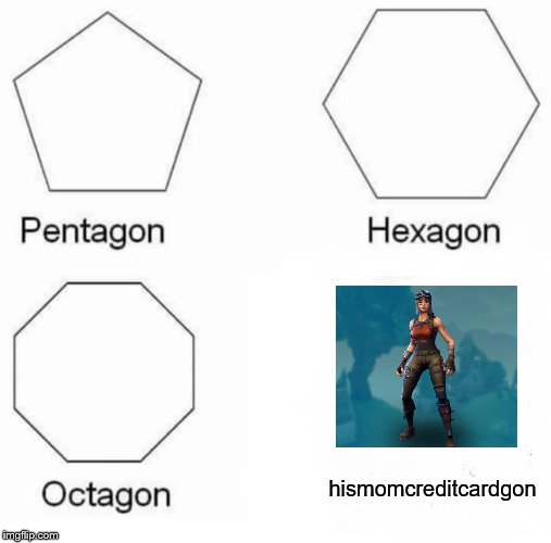 Pentagon Hexagon Octagon | hismomcreditcardgon | image tagged in memes,pentagon hexagon octagon | made w/ Imgflip meme maker
