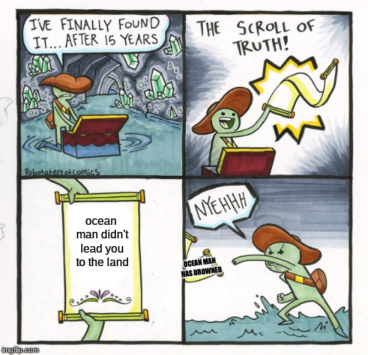 The Scroll Of Truth | ocean man didn't lead you to the land; OCEAN MAN HAS DROWNED | image tagged in memes,the scroll of truth | made w/ Imgflip meme maker