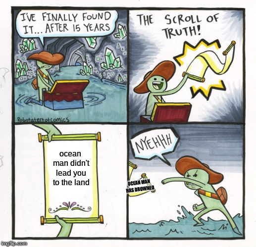 The Scroll Of Truth Meme | ocean man didn't lead you to the land; OCEAN MAN HAS DROWNED | image tagged in memes,the scroll of truth | made w/ Imgflip meme maker