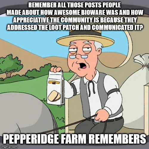 Pepperidge Farm Remembers Meme | REMEMBER ALL THOSE POSTS PEOPLE MADE ABOUT HOW AWESOME BIOWARE WAS AND HOW APPRECIATIVE THE COMMUNITY IS BECAUSE THEY ADDRESSED THE LOOT PATCH AND COMMUNICATED IT? PEPPERIDGE FARM REMEMBERS | image tagged in memes,pepperidge farm remembers | made w/ Imgflip meme maker