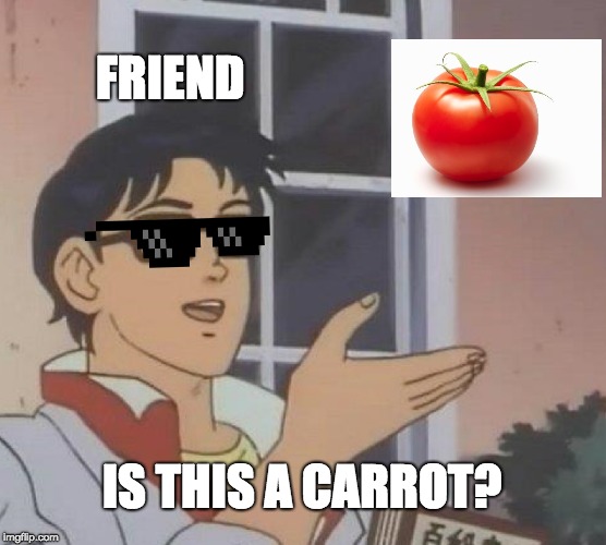 My friend legit said this | FRIEND; IS THIS A CARROT? | image tagged in memes,is this a pigeon | made w/ Imgflip meme maker