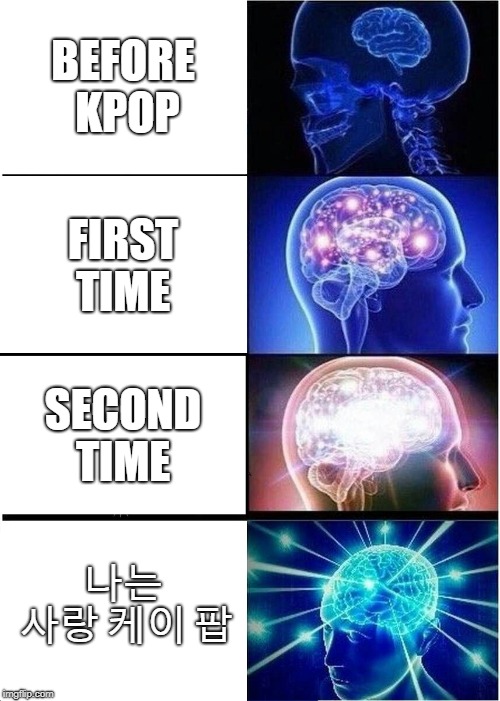 Expanding Brain | BEFORE KPOP; FIRST TIME; SECOND TIME; 나는 사랑 케이 팝 | image tagged in memes,expanding brain | made w/ Imgflip meme maker