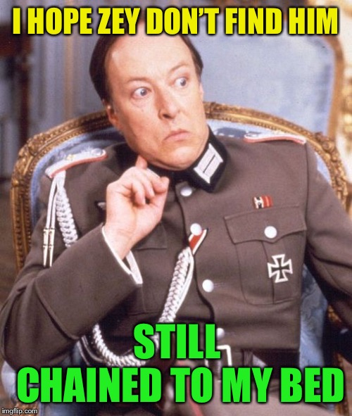 LT Gruber | I HOPE ZEY DON’T FIND HIM STILL CHAINED TO MY BED | image tagged in lt gruber | made w/ Imgflip meme maker
