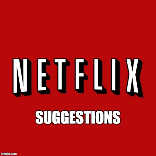 Goddam you Netflix! | SUGGESTIONS | image tagged in goddam you netflix | made w/ Imgflip meme maker