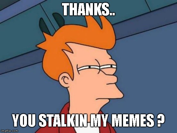 Futurama Fry Meme | THANKS.. YOU STALKIN MY MEMES ? | image tagged in memes,futurama fry | made w/ Imgflip meme maker