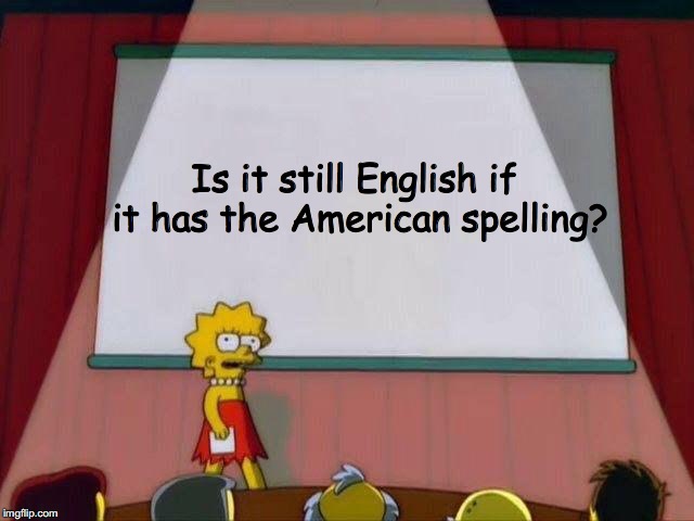 Lisa Simpson's Presentation | Is it still English if it has the American spelling? | image tagged in lisa simpson's presentation | made w/ Imgflip meme maker