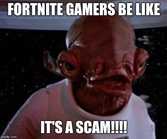 Fortnite scam | FORTNITE GAMERS BE LIKE; IT'S A SCAM!!!! | image tagged in admiral ackbar,fortnite,scam | made w/ Imgflip meme maker