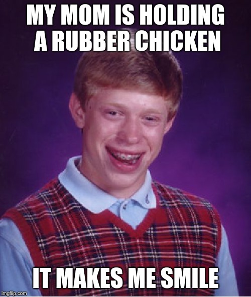 Bad Luck Brian Meme | MY MOM IS HOLDING A RUBBER CHICKEN; IT MAKES ME SMILE | image tagged in memes,bad luck brian | made w/ Imgflip meme maker