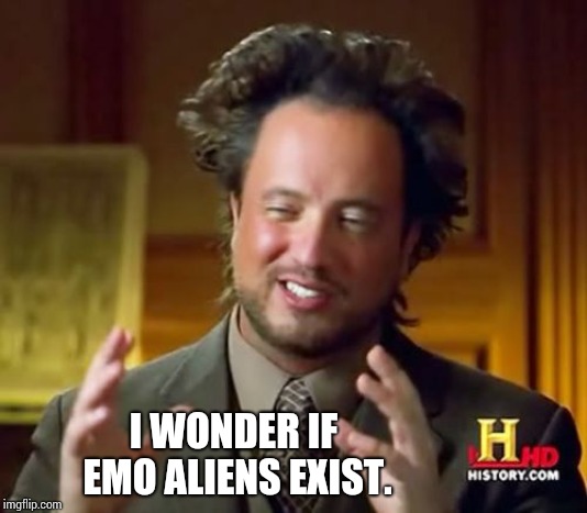 Ancient Aliens Meme | I WONDER IF EMO ALIENS EXIST. | image tagged in memes,ancient aliens | made w/ Imgflip meme maker