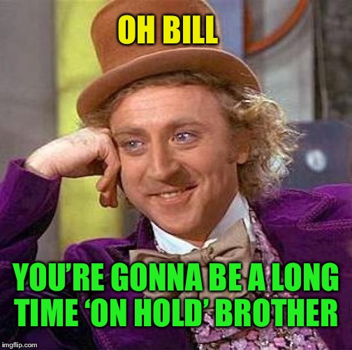 Creepy Condescending Wonka Meme | OH BILL YOU’RE GONNA BE A LONG TIME ‘ON HOLD’ BROTHER | image tagged in memes,creepy condescending wonka | made w/ Imgflip meme maker
