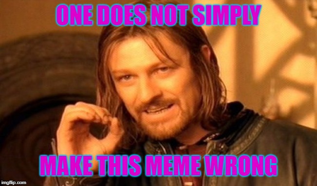 One Does Not Simply Meme | ONE DOES NOT SIMPLY MAKE THIS MEME WRONG | image tagged in memes,one does not simply | made w/ Imgflip meme maker