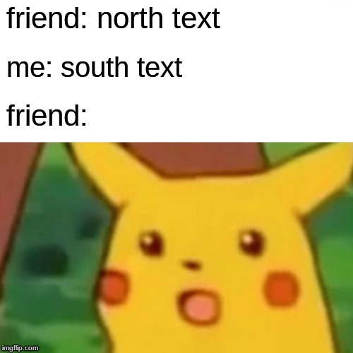 ultra mega oof 9000 | friend: north text; me: south text; friend: | image tagged in memes,surprised pikachu | made w/ Imgflip meme maker