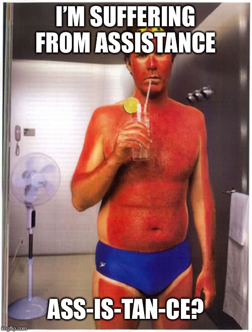 Ce what I did there? | I’M SUFFERING FROM ASSISTANCE; ASS-IS-TAN-CE? | image tagged in tan will ferrell,sunburn | made w/ Imgflip meme maker
