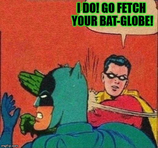 Robin Slaps Batman | I DO! GO FETCH YOUR BAT-GLOBE! | image tagged in robin slaps batman | made w/ Imgflip meme maker