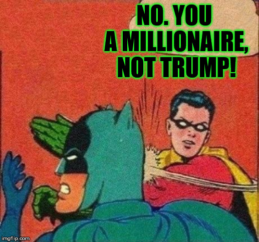 Robin Slaps Batman | NO. YOU A MILLIONAIRE, NOT TRUMP! | image tagged in robin slaps batman | made w/ Imgflip meme maker