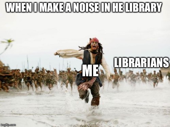 Jack Sparrow Being Chased | WHEN I MAKE A NOISE IN HE LIBRARY; LIBRARIANS; ME | image tagged in memes,jack sparrow being chased | made w/ Imgflip meme maker