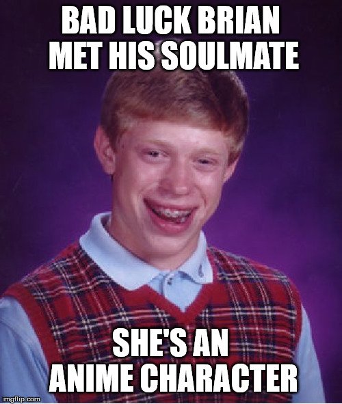 Bad Luck Brian Meme | BAD LUCK BRIAN MET HIS SOULMATE SHE'S AN ANIME CHARACTER | image tagged in memes,bad luck brian | made w/ Imgflip meme maker