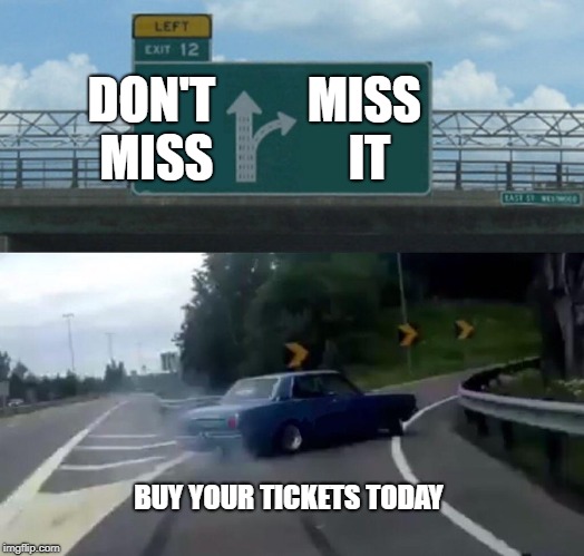 Left Exit 12 Off Ramp Meme | DON'T MISS; MISS IT; BUY YOUR TICKETS TODAY | image tagged in memes,left exit 12 off ramp | made w/ Imgflip meme maker