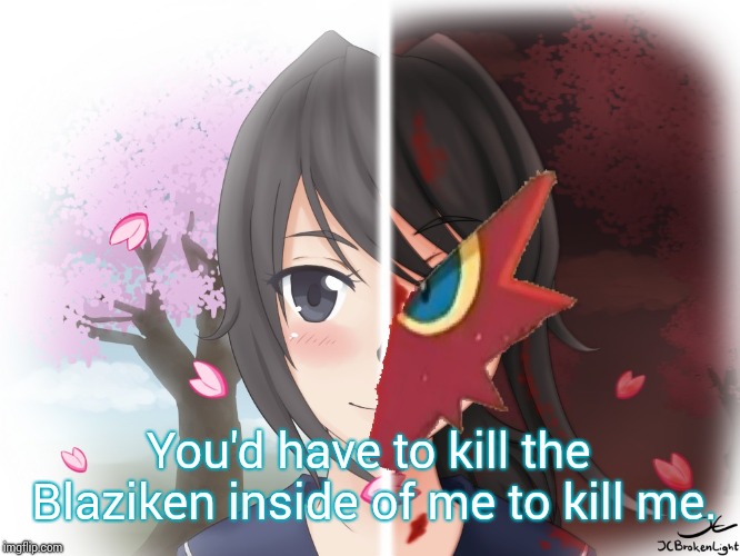 Yandere Blaziken | You'd have to kill the Blaziken inside of me to kill me. | image tagged in yandere blaziken | made w/ Imgflip meme maker