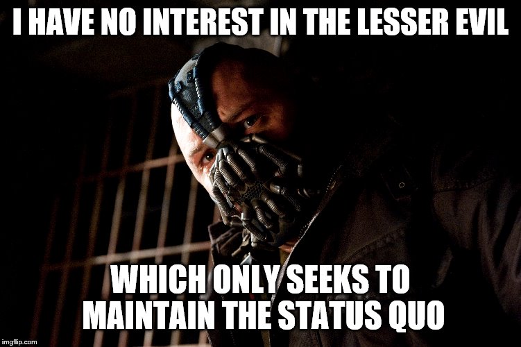 I HAVE NO INTEREST IN THE LESSER EVIL WHICH ONLY SEEKS TO MAINTAIN THE STATUS QUO | made w/ Imgflip meme maker