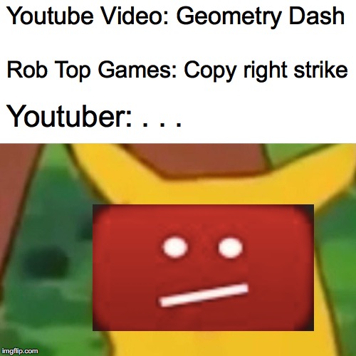Surprised Pikachu | Youtube Video: Geometry Dash; Rob Top Games: Copy right strike; Youtuber: . . . | image tagged in memes,surprised pikachu | made w/ Imgflip meme maker